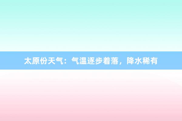 太原份天气：气温逐步着落，降水稀有