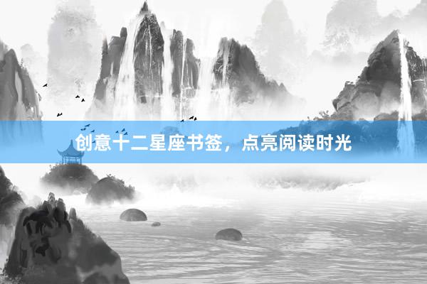 创意十二星座书签，点亮阅读时光