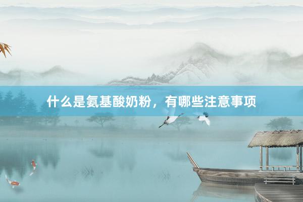 什么是氨基酸奶粉，有哪些注意事项