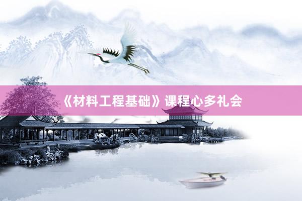 《材料工程基础》课程心多礼会