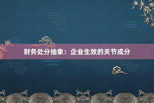 财务处分抽象：企业生效的关节成分