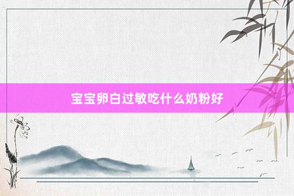 宝宝卵白过敏吃什么奶粉好